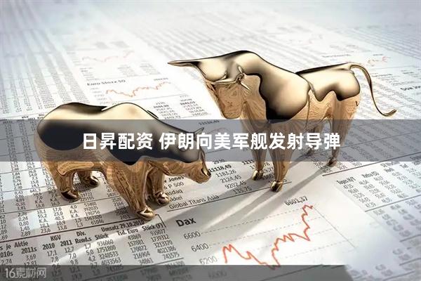 日昇配资 伊朗向美军舰发射导弹